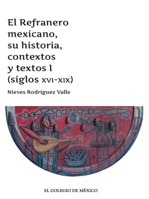 cover image of El Refranero mexicano, su historia, contextos y textos I (siglos XVI-XIX)